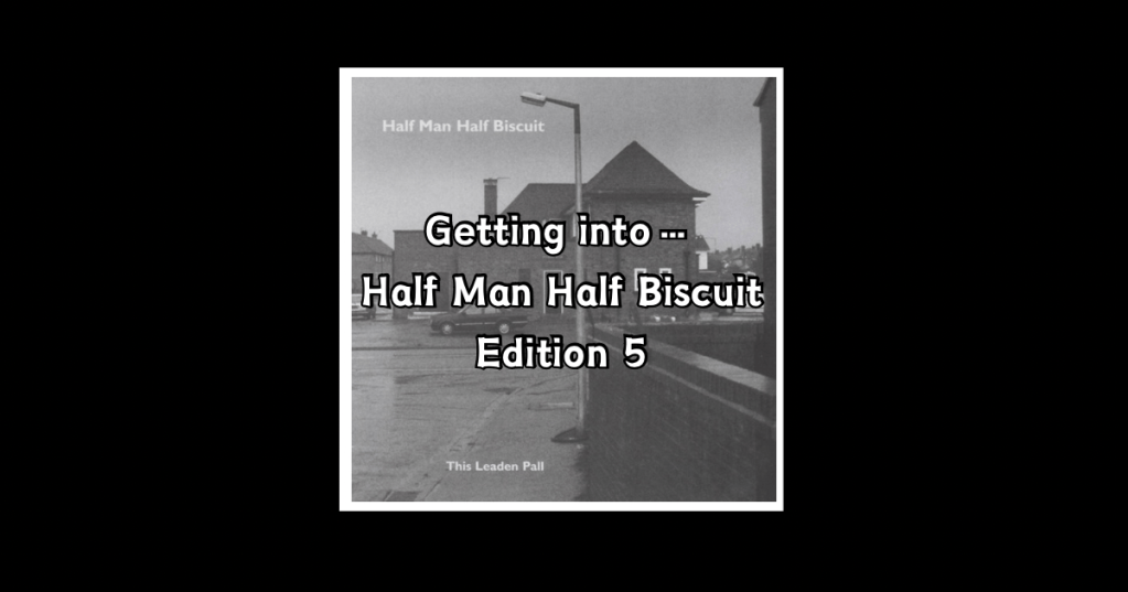 Getting into…Half Man Half Biscuit: This Leaden&nbsp;Pall