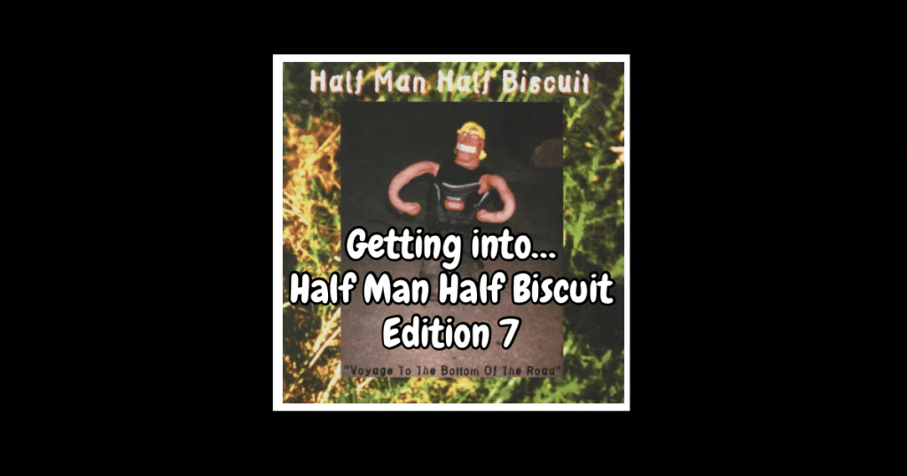 Getting into…Half Man Half Biscuit: Voyage to the Bottom of the&nbsp;Road